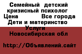 Семейный, детский, кризисный психолог › Цена ­ 2 000 - Все города Дети и материнство » Услуги   . Новосибирская обл.